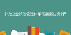 申請企業(yè)誠信管理體系需要哪些資料？