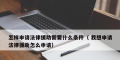 怎樣申請(qǐng)法律援助需要什么條件（ 我想申請(qǐng)法律援助怎么申請(qǐng)）