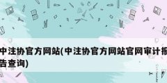 中注協(xié)官方網(wǎng)站(中注協(xié)官方網(wǎng)站官網(wǎng)審計報告查詢)