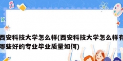 西安科技大學怎么樣(西安科技大學怎么樣有哪些好的專業(yè)畢業(yè)質量如何)