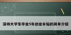 深圳大學生畢業(yè)5年創(chuàng)業(yè)補貼的簡單介紹