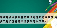 深圳龍華區(qū)創(chuàng)業(yè)補貼申請完什么時候發(fā)放(深圳市龍華區(qū)補貼申請多久可以下來)