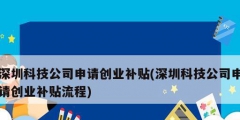 深圳科技公司申請創(chuàng)業(yè)補貼(深圳科技公司申請創(chuàng)業(yè)補貼流程)