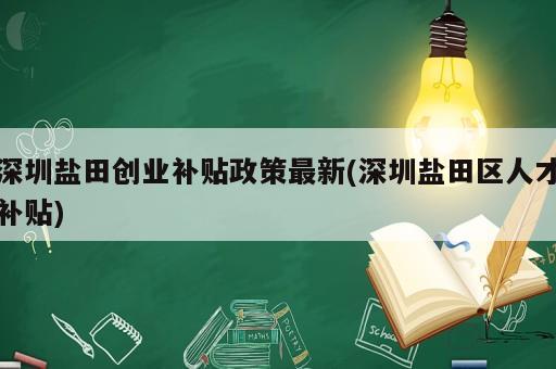 深圳鹽田創(chuàng)業(yè)補貼政策最新(深圳鹽田區(qū)人才補貼)