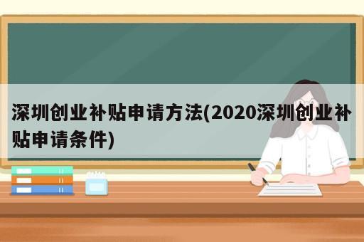 深圳創(chuàng)業(yè)補(bǔ)貼申請(qǐng)方法(2020深圳創(chuàng)業(yè)補(bǔ)貼申請(qǐng)條件)