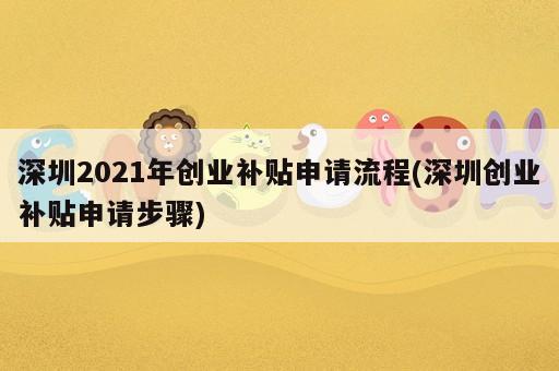 深圳2021年創(chuàng)業(yè)補(bǔ)貼申請(qǐng)流程(深圳創(chuàng)業(yè)補(bǔ)貼申請(qǐng)步驟)