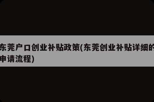 東莞戶口創(chuàng)業(yè)補貼政策(東莞創(chuàng)業(yè)補貼詳細(xì)的申請流程)