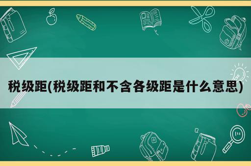 稅級距(稅級距和不含各級距是什么意思)