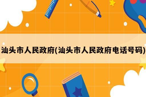 汕頭市人民政府(汕頭市人民政府電話號(hào)碼)