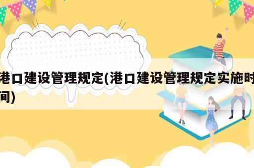 港口建設(shè)管理規(guī)定(港口建設(shè)管理規(guī)定實(shí)施時(shí)間)