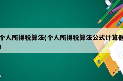 個(gè)人所得稅算法(個(gè)人所得稅算法公式計(jì)算器)