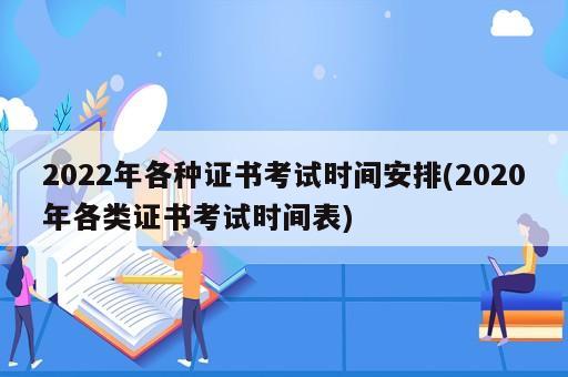 2022年各種證書考試時間安排(2020年各類證書考試時間表)