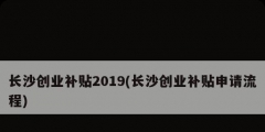 長(zhǎng)沙創(chuàng)業(yè)補(bǔ)貼2019(長(zhǎng)沙創(chuàng)業(yè)補(bǔ)貼申請(qǐng)流程)