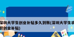 深圳大學生創(chuàng)業(yè)補貼多久到賬(深圳大學生求職創(chuàng)業(yè)補貼)