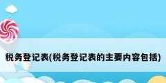 稅務登記表(稅務登記表的主要內容包括)