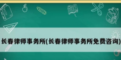 長春律師事務(wù)所(長春律師事務(wù)所免費(fèi)咨詢)