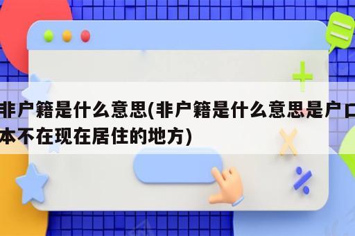 非戶籍是什么意思(非戶籍是什么意思是戶口本不在現(xiàn)在居住的地方)