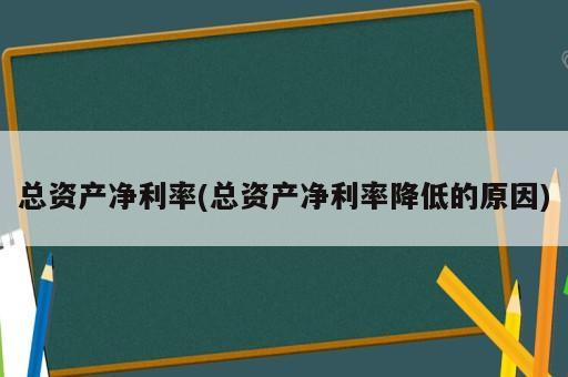 總資產(chǎn)凈利率(總資產(chǎn)凈利率降低的原因)