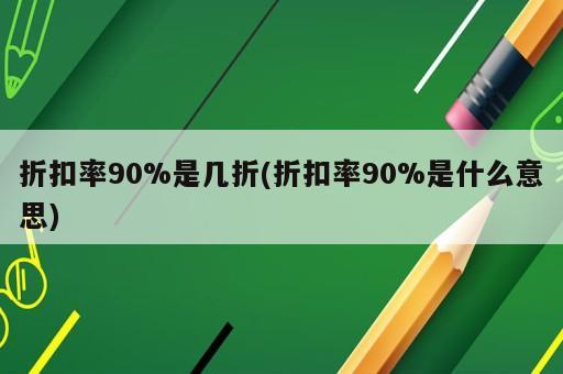 折扣率90%是幾折(折扣率90%是什么意思)