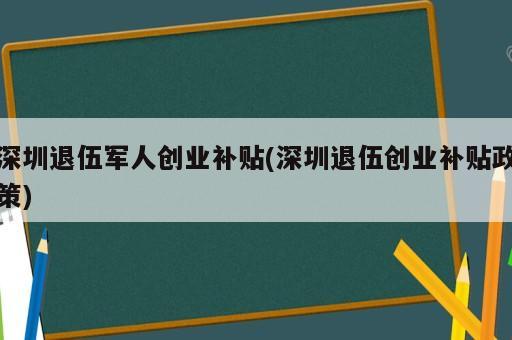 深圳退伍軍人創(chuàng)業(yè)補(bǔ)貼(深圳退伍創(chuàng)業(yè)補(bǔ)貼政策)