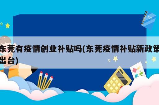 東莞有疫情創(chuàng)業(yè)補(bǔ)貼嗎(東莞疫情補(bǔ)貼新政策出臺(tái))