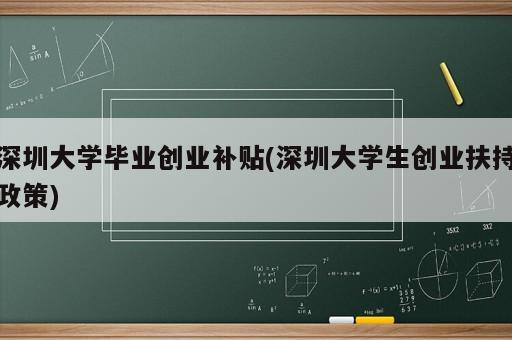 深圳大學(xué)畢業(yè)創(chuàng)業(yè)補(bǔ)貼(深圳大學(xué)生創(chuàng)業(yè)扶持政策)