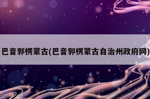 巴音郭楞蒙古(巴音郭楞蒙古自治州政府網)