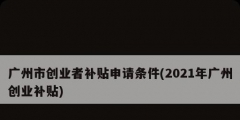 廣州市創(chuàng)業(yè)者補(bǔ)貼申請(qǐng)條件(2021年廣州創(chuàng)業(yè)補(bǔ)貼)