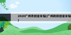 2020廣州市創(chuàng)業(yè)補(bǔ)貼(廣州政府創(chuàng)業(yè)補(bǔ)貼)