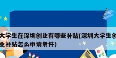 大學(xué)生在深圳創(chuàng)業(yè)有哪些補貼(深圳大學(xué)生創(chuàng)業(yè)補貼怎么申請條件)