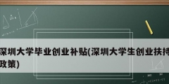 深圳大學畢業(yè)創(chuàng)業(yè)補貼(深圳大學生創(chuàng)業(yè)扶持政策)