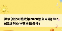 深圳創(chuàng)業(yè)補(bǔ)貼政策2020怎么申請(2020深圳創(chuàng)業(yè)補(bǔ)貼申請條件)