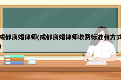 成都離婚律師(成都離婚律師收費(fèi)標(biāo)準(zhǔn)和方式)