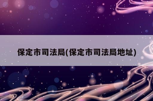 保定市司法局(保定市司法局地址)