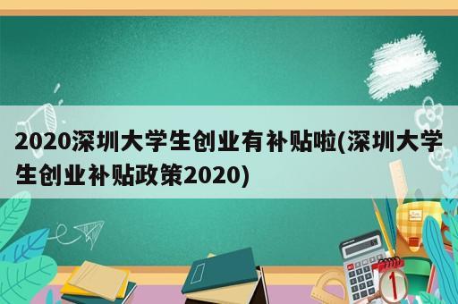 2020深圳大學(xué)生創(chuàng)業(yè)有補貼啦(深圳大學(xué)生創(chuàng)業(yè)補貼政策2020)