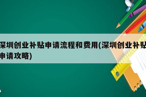 深圳創(chuàng)業(yè)補(bǔ)貼申請流程和費(fèi)用(深圳創(chuàng)業(yè)補(bǔ)貼申請攻略)