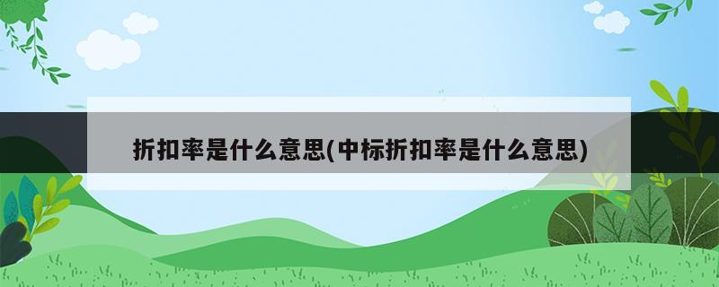 折扣率是什么意思(中標(biāo)折扣率是什么意思)