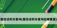 居住證積分查詢(居住證積分查詢?cè)谀睦锊?