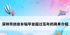 深圳市創(chuàng)業(yè)補(bǔ)貼畢業(yè)超過五年的簡單介紹