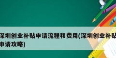 深圳創(chuàng)業(yè)補(bǔ)貼申請(qǐng)流程和費(fèi)用(深圳創(chuàng)業(yè)補(bǔ)貼申請(qǐng)攻略)