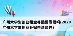 廣州大學生創(chuàng)業(yè)租金補貼要發(fā)票嗎(2020廣州大學生創(chuàng)業(yè)補貼申請條件)