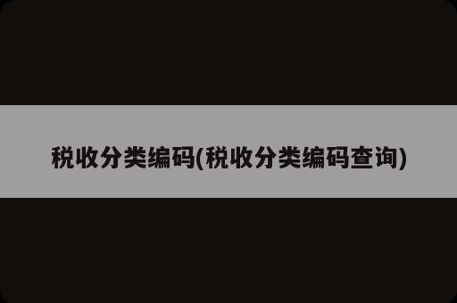 稅收分類編碼(稅收分類編碼查詢)