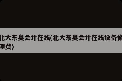 北大東奧會計在線(北大東奧會計在線設(shè)備修理費)