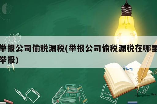 舉報公司偷稅漏稅(舉報公司偷稅漏稅在哪里舉報)