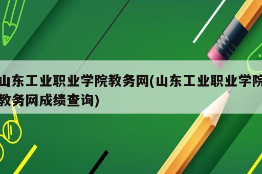 山東工業(yè)職業(yè)學(xué)院教務(wù)網(wǎng)(山東工業(yè)職業(yè)學(xué)院教務(wù)網(wǎng)成績查詢)