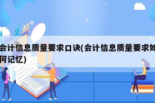 會(huì)計(jì)信息質(zhì)量要求口訣(會(huì)計(jì)信息質(zhì)量要求如何記憶)