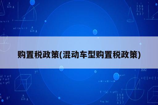 購置稅政策(混動車型購置稅政策)