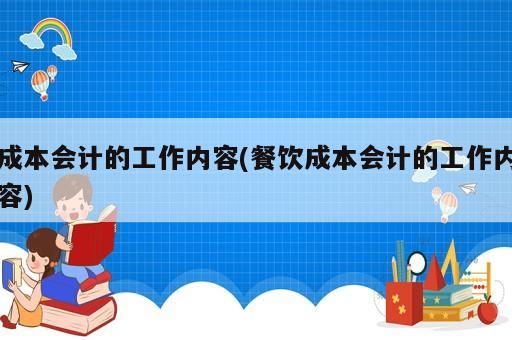 成本會計的工作內(nèi)容(餐飲成本會計的工作內(nèi)容)