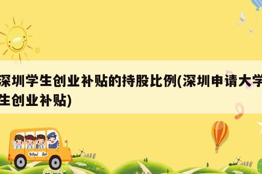 深圳學(xué)生創(chuàng)業(yè)補(bǔ)貼的持股比例(深圳申請(qǐng)大學(xué)生創(chuàng)業(yè)補(bǔ)貼)