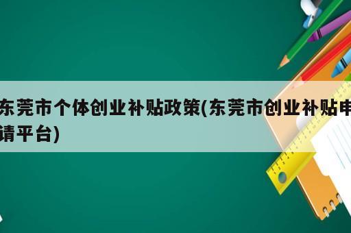 東莞市個體創(chuàng)業(yè)補貼政策(東莞市創(chuàng)業(yè)補貼申請平臺)